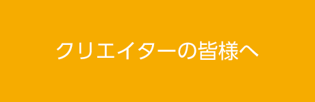 クリエイターの皆様へ